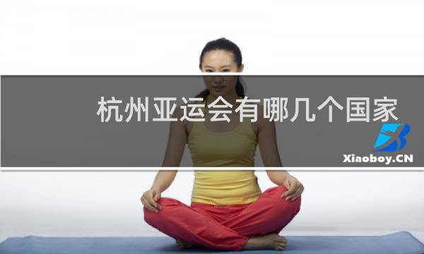 杭州亚运会有哪几个国家参加图片