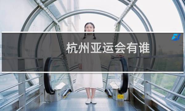 杭州亚运会有谁图片
