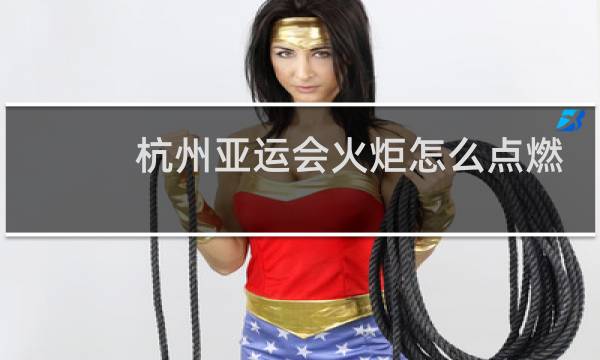 杭州亚运会火炬怎么点燃图片