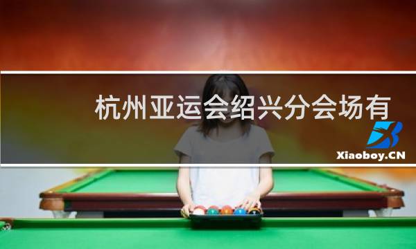 杭州亚运会绍兴分会场有哪些项目图片
