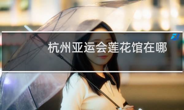 杭州亚运会莲花馆在哪图片