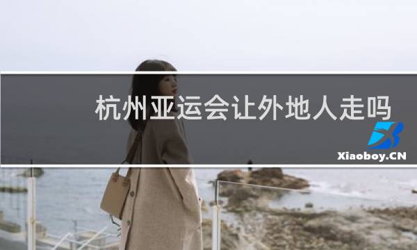 杭州亚运会让外地人走吗图片