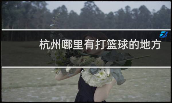 杭州哪里有打篮球的地方图片