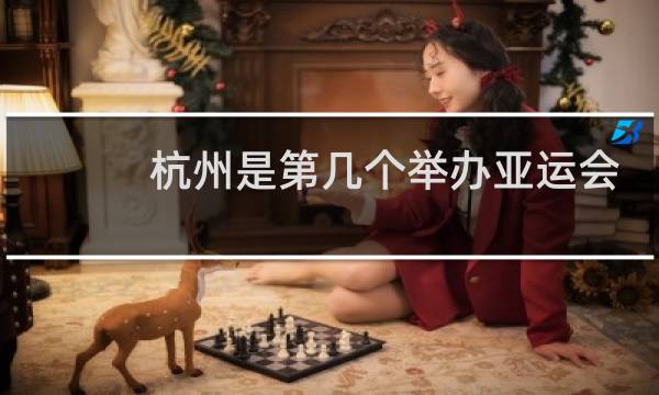 杭州是第几个举办亚运会的中国城市图片