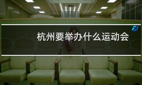 杭州要举办什么运动会图片