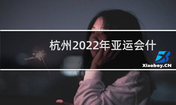 杭州2022年亚运会什么时候开始图片
