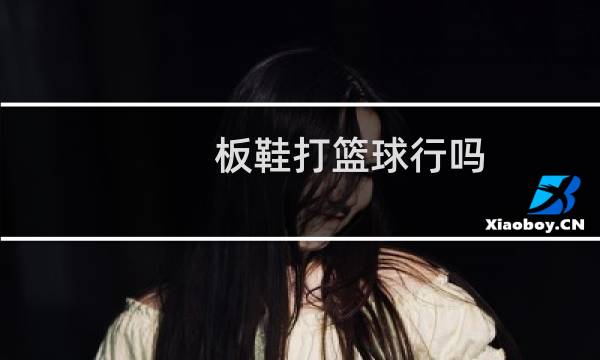 板鞋打篮球行吗图片