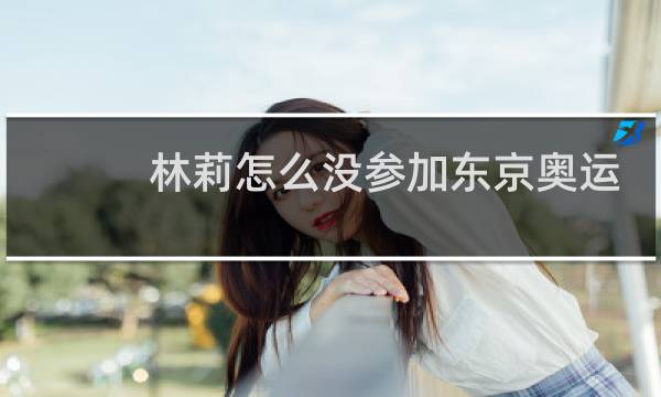 林莉怎么没参加东京奥运会图片