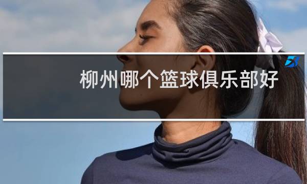 柳州哪个篮球俱乐部好图片