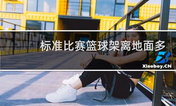 标准比赛篮球架离地面多高图片