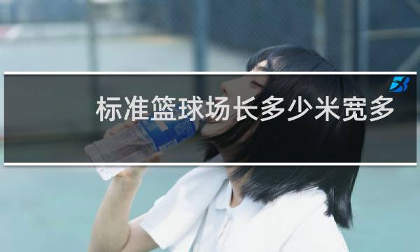 标准篮球场长多少米宽多少米都是从线的什么量起图片