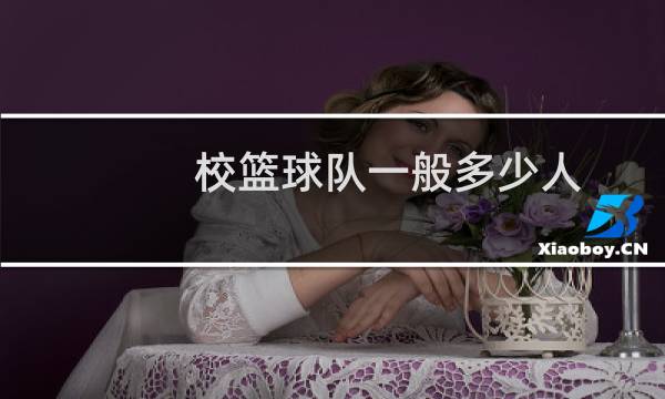 校篮球队一般多少人图片