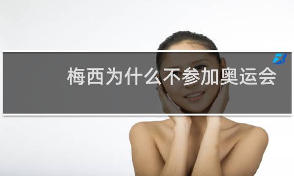 梅西为什么不参加奥运会了图片