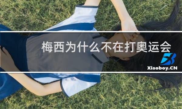 梅西为什么不在打奥运会图片