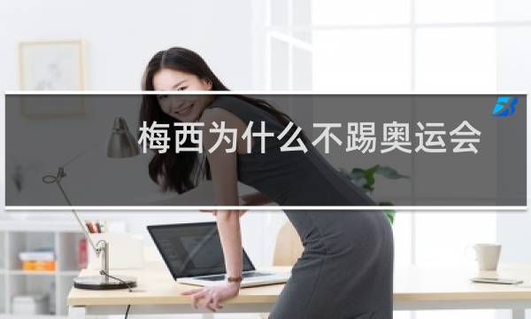梅西为什么不踢奥运会图片