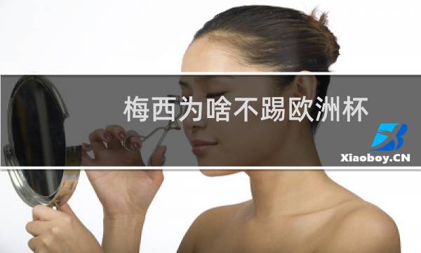 梅西为啥不踢欧洲杯图片