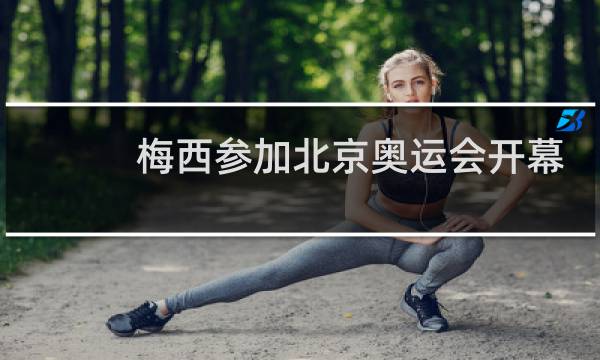 梅西参加北京奥运会开幕式了吗图片