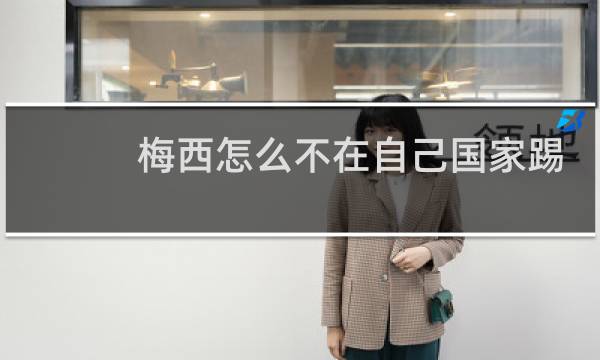 梅西怎么不在自己国家踢球图片