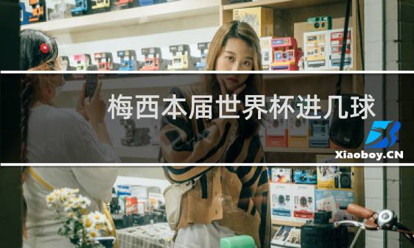 梅西本届世界杯进几球图片