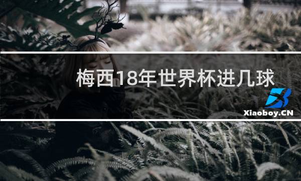 梅西18年世界杯进几球图片