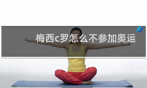 梅西c罗怎么不参加奥运会图片