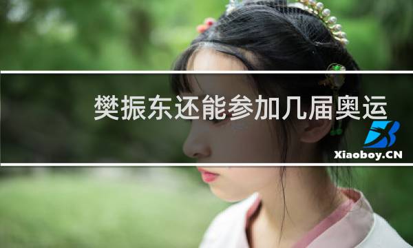 樊振东还能参加几届奥运会图片