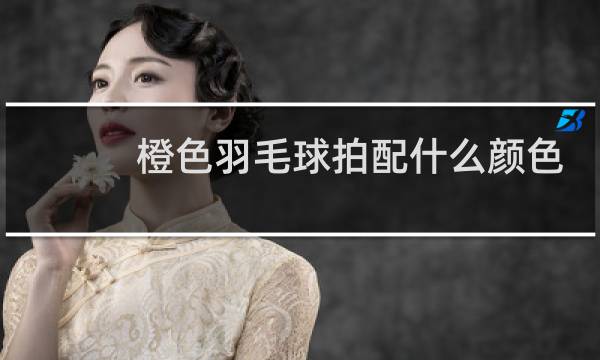 橙色羽毛球拍配什么颜色手胶好看图片