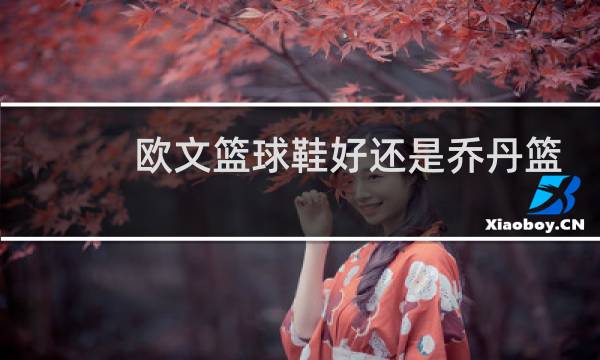 欧文篮球鞋好还是乔丹篮球鞋好图片