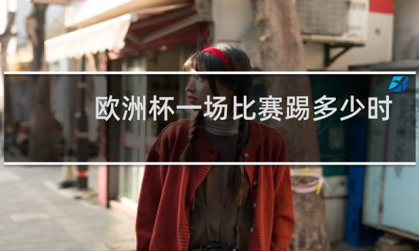 欧洲杯一场比赛踢多少时间图片