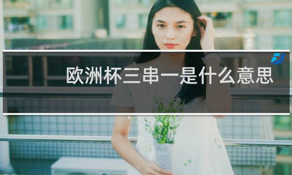 欧洲杯三串一是什么意思图片