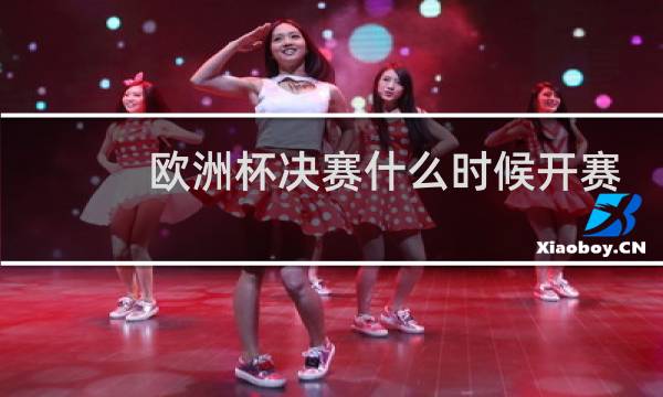欧洲杯决赛什么时候开赛图片