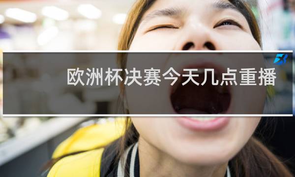 欧洲杯决赛今天几点重播图片