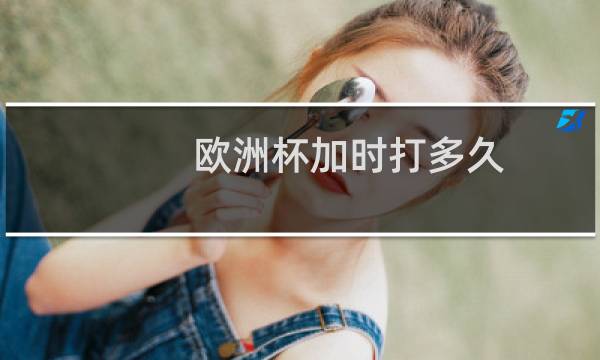欧洲杯加时打多久图片