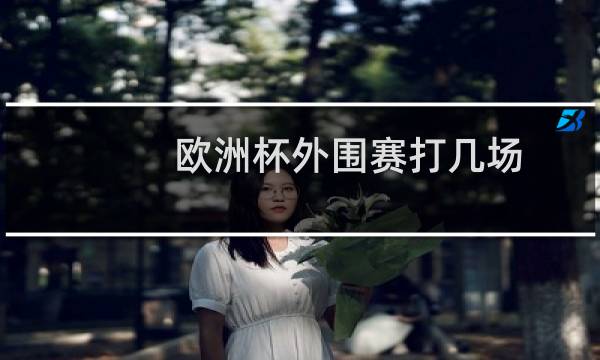 欧洲杯外围赛打几场图片