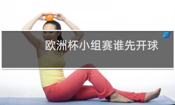 欧洲杯小组赛谁先开球图片