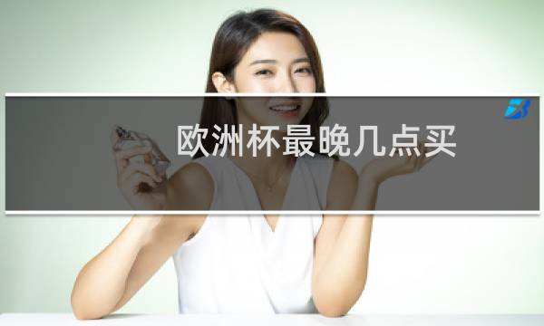 欧洲杯最晚几点买图片