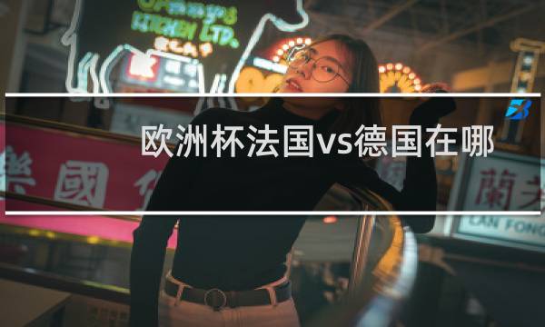 欧洲杯法国vs德国在哪里比赛图片