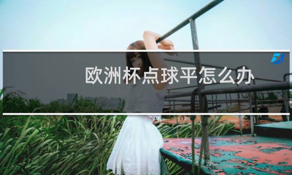 欧洲杯点球平怎么办图片