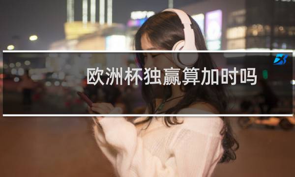 欧洲杯独赢算加时吗图片