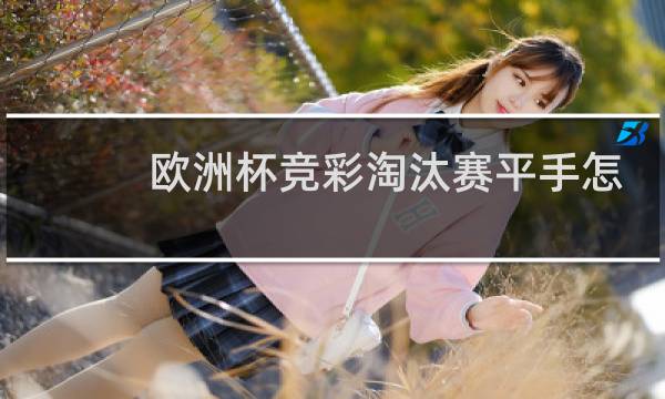 欧洲杯竞彩淘汰赛平手怎么算图片