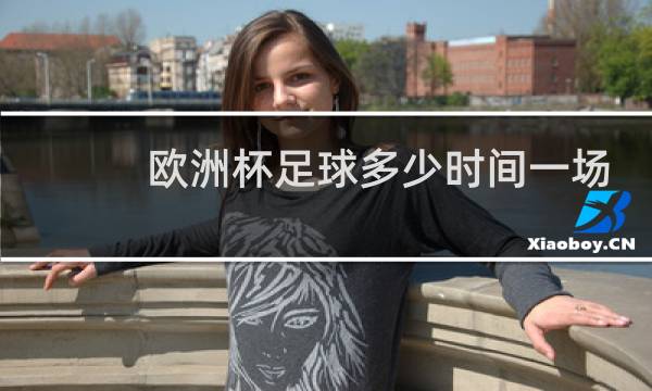 欧洲杯足球多少时间一场图片