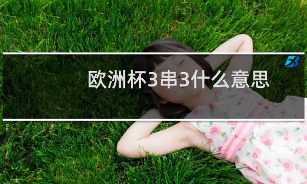 欧洲杯3串3什么意思图片