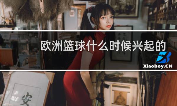 欧洲篮球什么时候兴起的图片