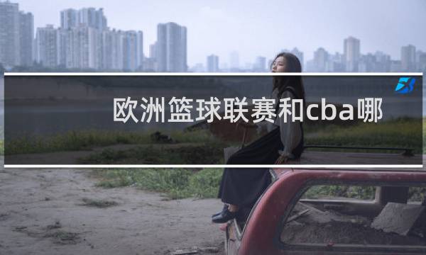 欧洲篮球联赛和cba哪个水平高图片