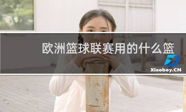 欧洲篮球联赛用的什么篮球图片