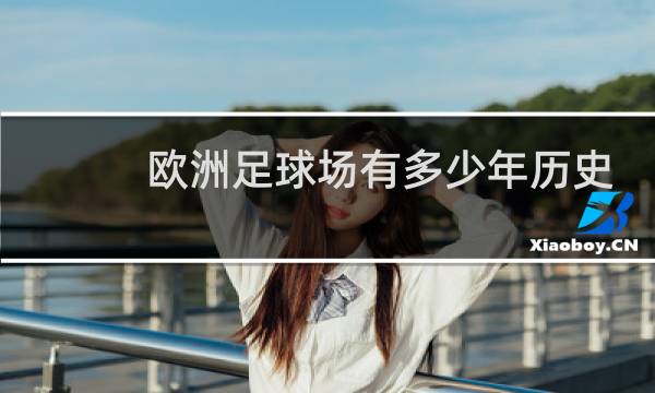 欧洲足球场有多少年历史图片
