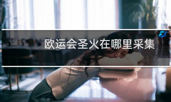 欧运会圣火在哪里采集图片