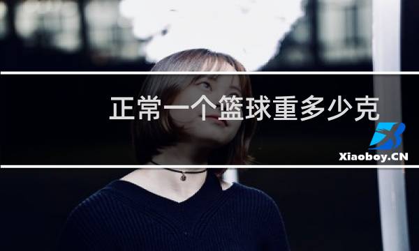 正常一个篮球重多少克图片