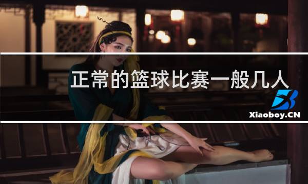 正常的篮球比赛一般几人图片