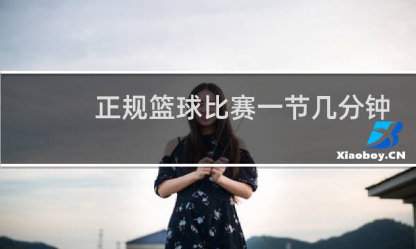 正规篮球比赛一节几分钟图片